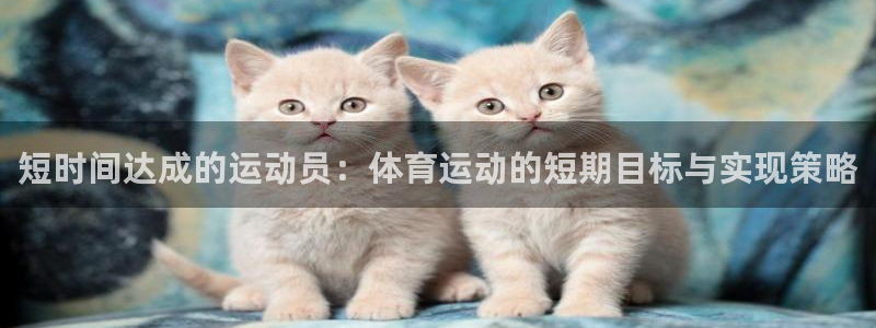 绿茵体育lyzb：短时间达成的运动员：体育运动的短期目标与实现策略