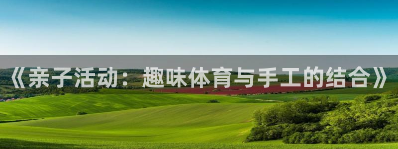 绿茵体育官网入口：《亲子活动：趣味体育与手工的结合》